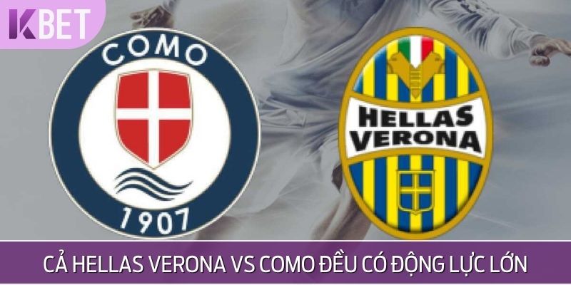 Cả Hellas Verona vs Como đều có động lực lớn trước trận đấu ngày 18/5