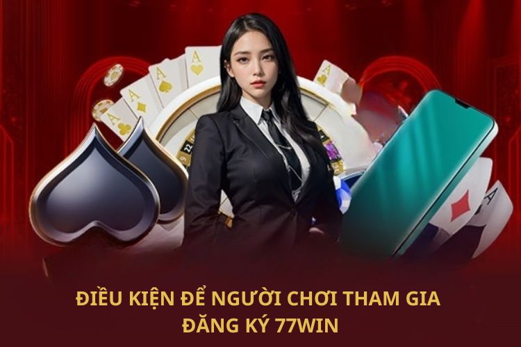 Điều kiện để người chơi tham gia đăng ký 77WIN