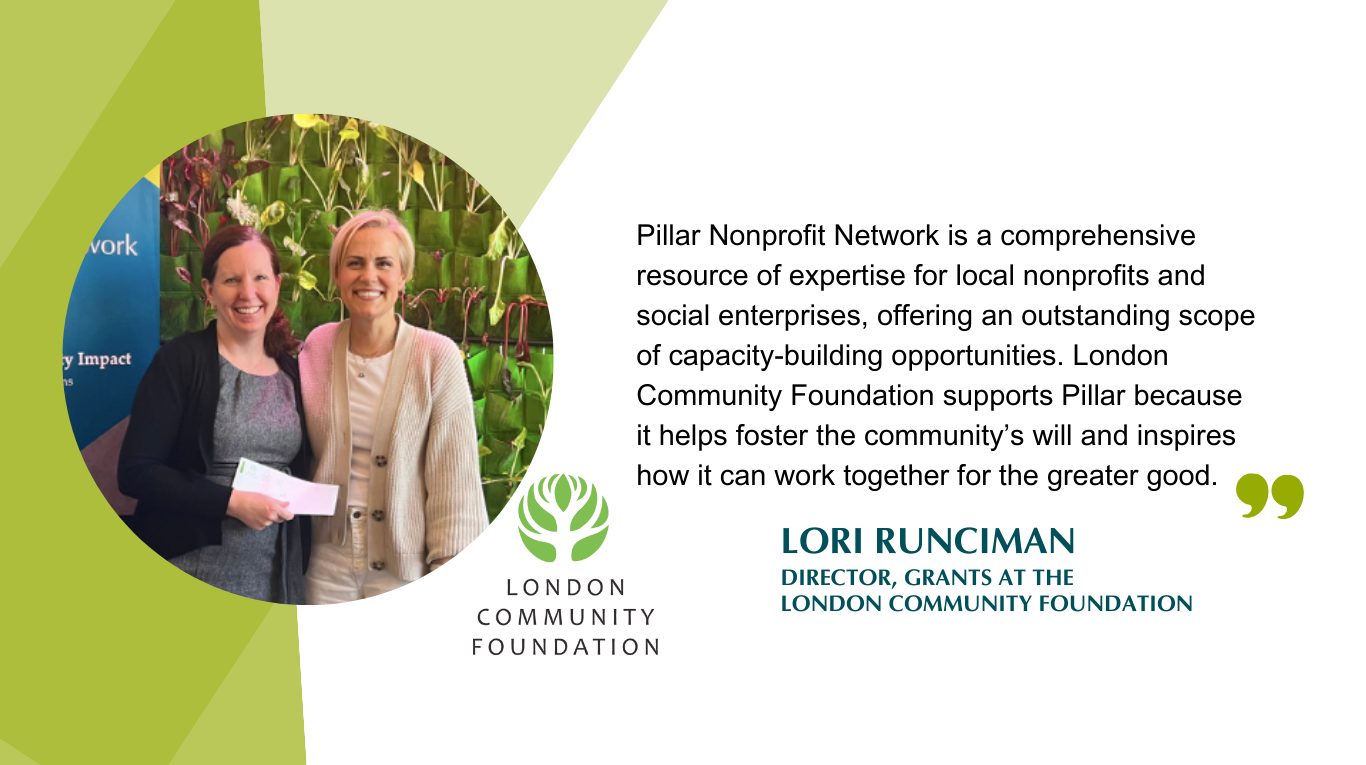 Image of Pillar's CEO with quotation from Lori Runciman, Director of Grants at the London Community Foundation, which states,"Pillar Nonprofit Network is a comprehensive resource of expertise for local nonprofits and social enterprises, offring an outstanding scope of capacity-building opportunities. London Community Foundation supports Pillar because it helps foster the community's will and inspires how it can work together for the greator good." 