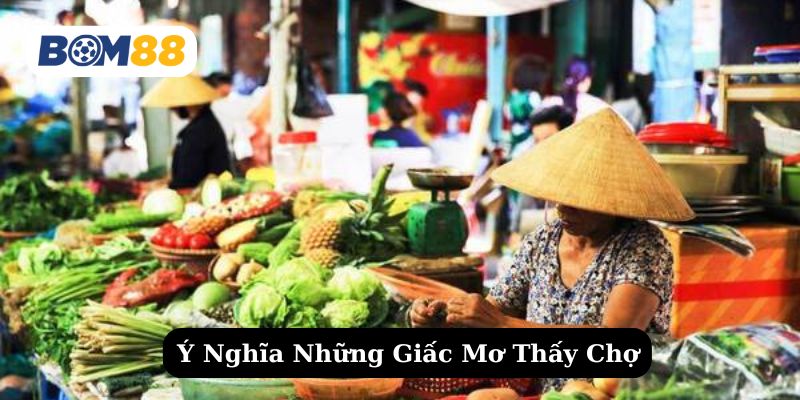 Tìm hiểu chi tiết những ý nghĩa của giấc mơ thấy chợ