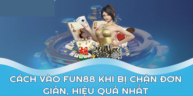 Hướng dẫn đăng nhập Fun88 khi bị chặn hiệu quả