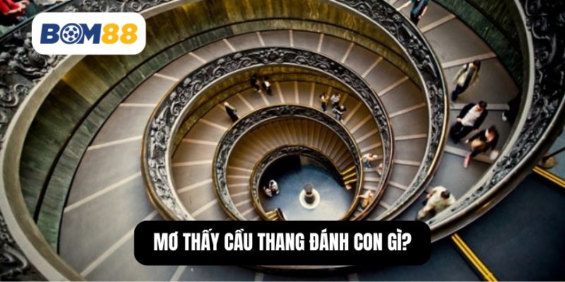 Mơ thấy cầu thang đánh con gì?