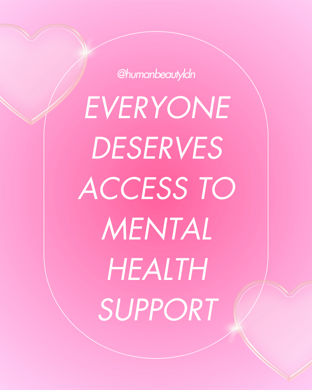 Graphic with light pink gradient background with two pink hearts and sparkles. Text is large, in caps lock, and enclosed in an oval shape. Text: “Everyone deserves access to mental health support.”