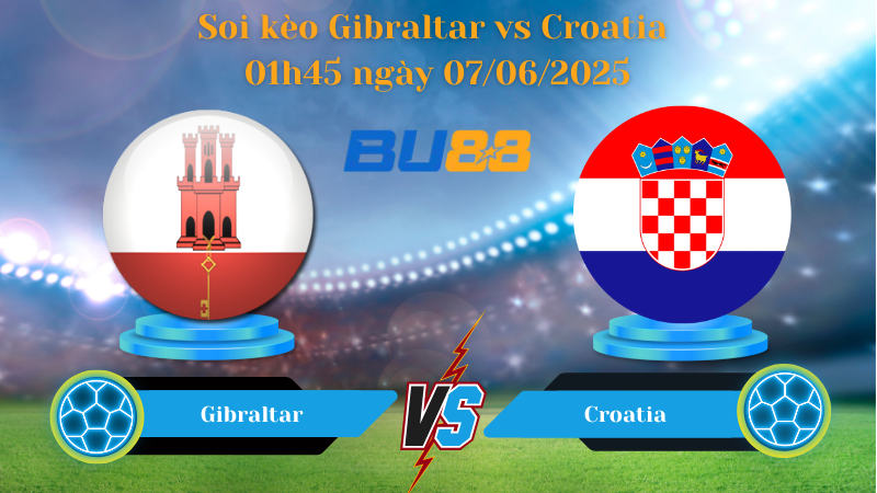 Soi kèo Gibraltar vs Croatia 01h45 ngày 07/06/2025