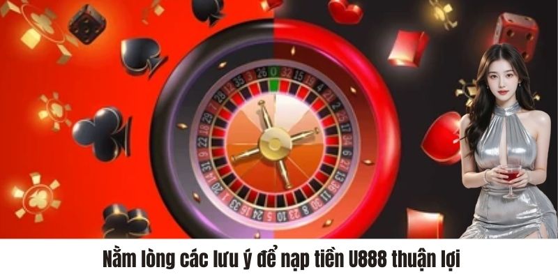 Nằm lòng các lưu ý để nạp tiền U888 thuận lợi