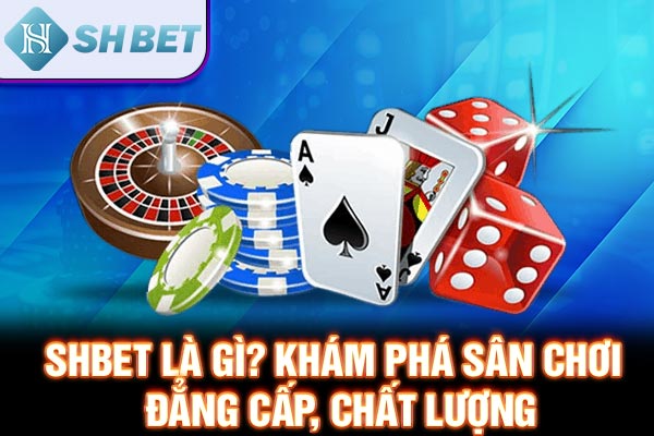 SHBET Là Gì? Khám Phá Sân Chơi Đẳng Cấp, Chất Lượng