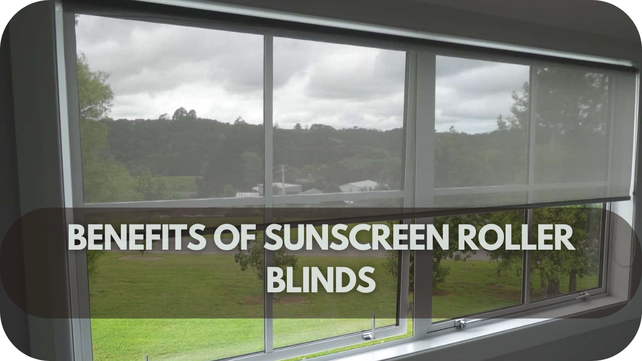 Key benefits of sunscreen roller blinds for windows