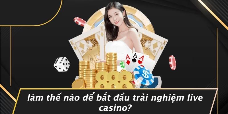 Làm Thế Nào Để Bắt Đầu Trải Nghiệm Live Casino?