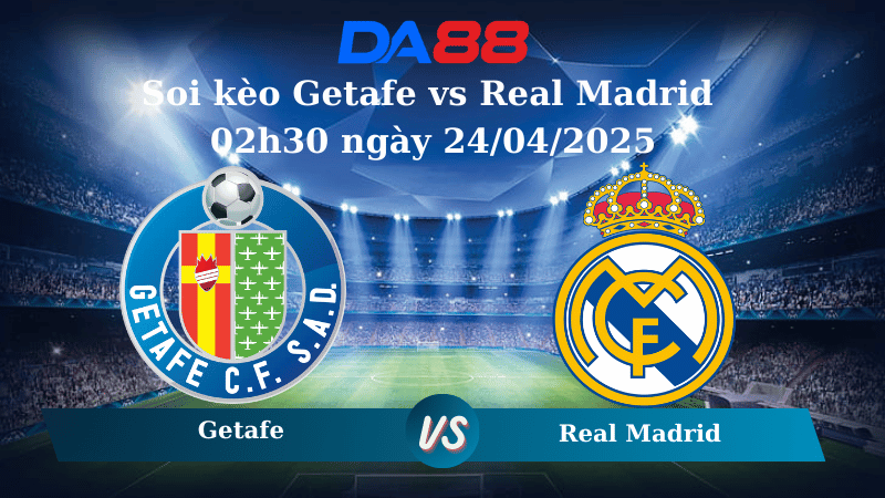 Soi kèo Getafe vs Real Madrid 02h30 ngày 24/04/2025