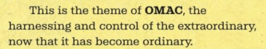 This is the theme of OMAC, the harnessing and control of the extraordinary, now that it has become ordinary.