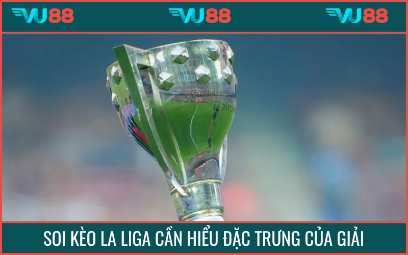 Hiểu về đặc trưng giải giúp áp dụng mẹo soi kèo La Liga chính xác