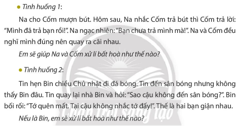 BÀI 11. EM XỬ LÍ BẤT HÒA VỚI BẠN BÈKHỞI ĐỘNGCâu hỏi: Đọc câu chuyện và trả lời câu hỏi: Tin đã giúp hai bạn xử lí bất hoà bằng cách nào?Giải nhanh:Tin đã khuyên hai bạn bình tĩnh nói chuyện với nhau.KIẾN TẠO TRI THỨC MỚICâu 1: Na xử lí bất hoà với bạn bè bằng cách nào?Kể thêm các cách xử lí bất hoà với bạn bè?Giải nhanh:Na xử lí bất hoà với bạn bè bằng cách:Cố gắng kiềm chế cơn nóng giận.Nhờ đến sự giúp đỡ của giáo viên.Giải thích cho bạn hiểu.Chân thành xin lỗi bạn.Một số cách khác để xử lí bất hoà: mua đền cho bạn đồ bị mình làm hỏng, nhờ bạn bè giúp đỡ,...Câu 2: Quan sát tranh và nếu các bước xử lí bất hoà với bạn bè?Giải nhanh:Giữ bình tĩnh, kiềm chế cơn nóng giận.Suy nghĩ và lựa chọn cách xử lí bất hoà tốt nhất.Xử lí bất hoà và làm lành với bạn.Câu 3: Kể lại câu chuyện và trả lời câu hỏi:Na đã làm gì khi thấy Tin và Bin bất hoà với nhau?Khi thấy bạn bè bất hoà, em nên làm gì?Giải nhanh:Na đã đứng ra để ngăn cản và đưa ra ý kiến để giải quyết vấn đề khi thấy Tin và Bin bất hoà với nhau.Khi thấy bạn bè bất hoà em nên khuyên các bạn bình tĩnh và cùng nhau đưa ra cách xử lí tốt nhất.LUYỆN TẬPCâu 1: Nếu là Tin, em sẽ xử lí bất hoà với bạn như thế nào?Giải nhanh:Tranh 1: Thay vì đổ lỗi cho bạn, em sẽ bảo Bin cùng mình tìm chủ nhân của chậu hoa, xin lỗi và đền bù nếu họ yêu cầu.Tranh 2: Nhờ cô giáo đến xem và quyết định ai đúng, ai sai.\Câu 2: Sắm vai Bin để giúp bạn xử lí bất hòa trong các tình huống sau:Giải nhanh:Tranh 1: Hỏi rõ mọi chuyện, lần lượt nghe hai bạn giải thích để xem ai đúng, ai sai.Tranh 2: Khuyên Cốm nhận lời xin lỗi của Na và khuyên Na đền cho bạn bộ bút màu mới nếu cần thiết.Câu 3: Xử lí tình huống:Giải nhanh:Tình huống 1: Em sẽ khuyên Na và Cốm nghĩ lại thật kĩ, tìm lại trong cặp sách, trên bàn học và ở nhà xem có để quên bút không.Tình huống 2:Em sẽ chủ động tìm Tin xin lỗi, nhận sai với bạn VẬN DỤNG