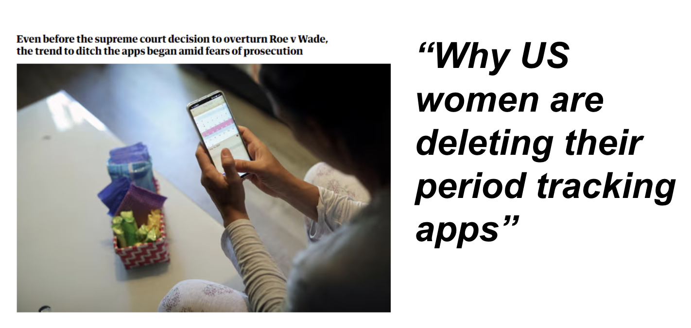 Why US woman are deleting their period tracking apps: https://www.theguardian.com/world/2022/jun/28/why-us-woman-are-deleting-their-period-tracking-apps