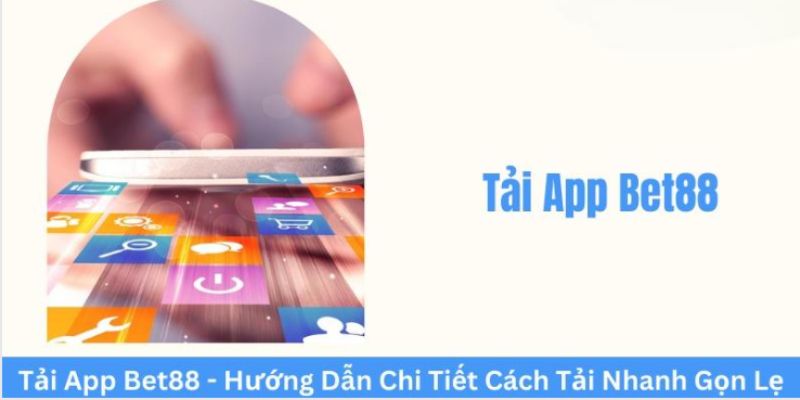 Chi tiết các bước tải app Bet88 nhanh chóng và an toàn