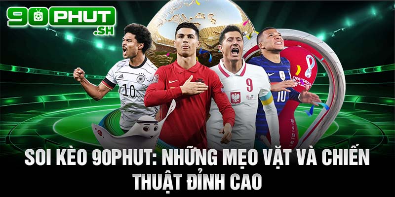 Soi kèo 90phut: những mẹo vặt và chiến thuật đỉnh cao