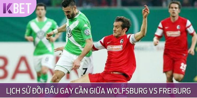 Lịch sử đối đầu gay cấn giữa Wolfsburg Vs Freiburg