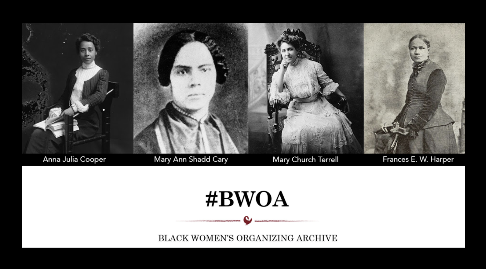 Four women featured in the Black Women's Organizing Archive (BWOA) work: Anna Julia Cooper, Mary Ann Shadd Cary, Mary Church Terrell, Frances E.W. Harper.