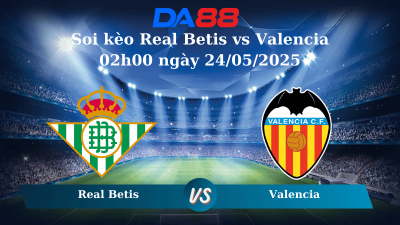 Soi kèo Real Betis vs Valencia 02h00 ngày 24/05/2025