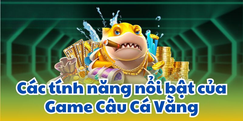 Các tính năng nổi bật của Game Câu Cá Vằng