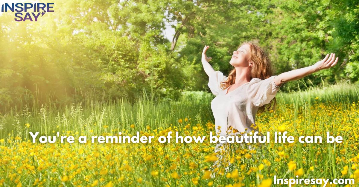 "You're a reminder of how beautiful life can be."