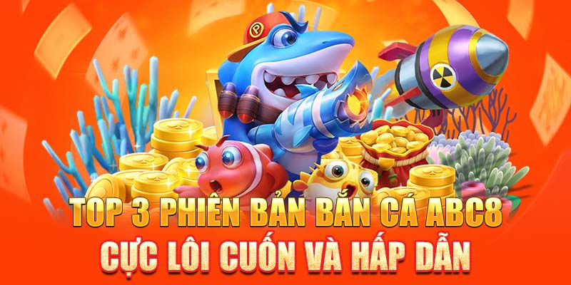 Top 3 phiên bản bắn cá ABC8 cực lôi cuốn và hấp dẫn