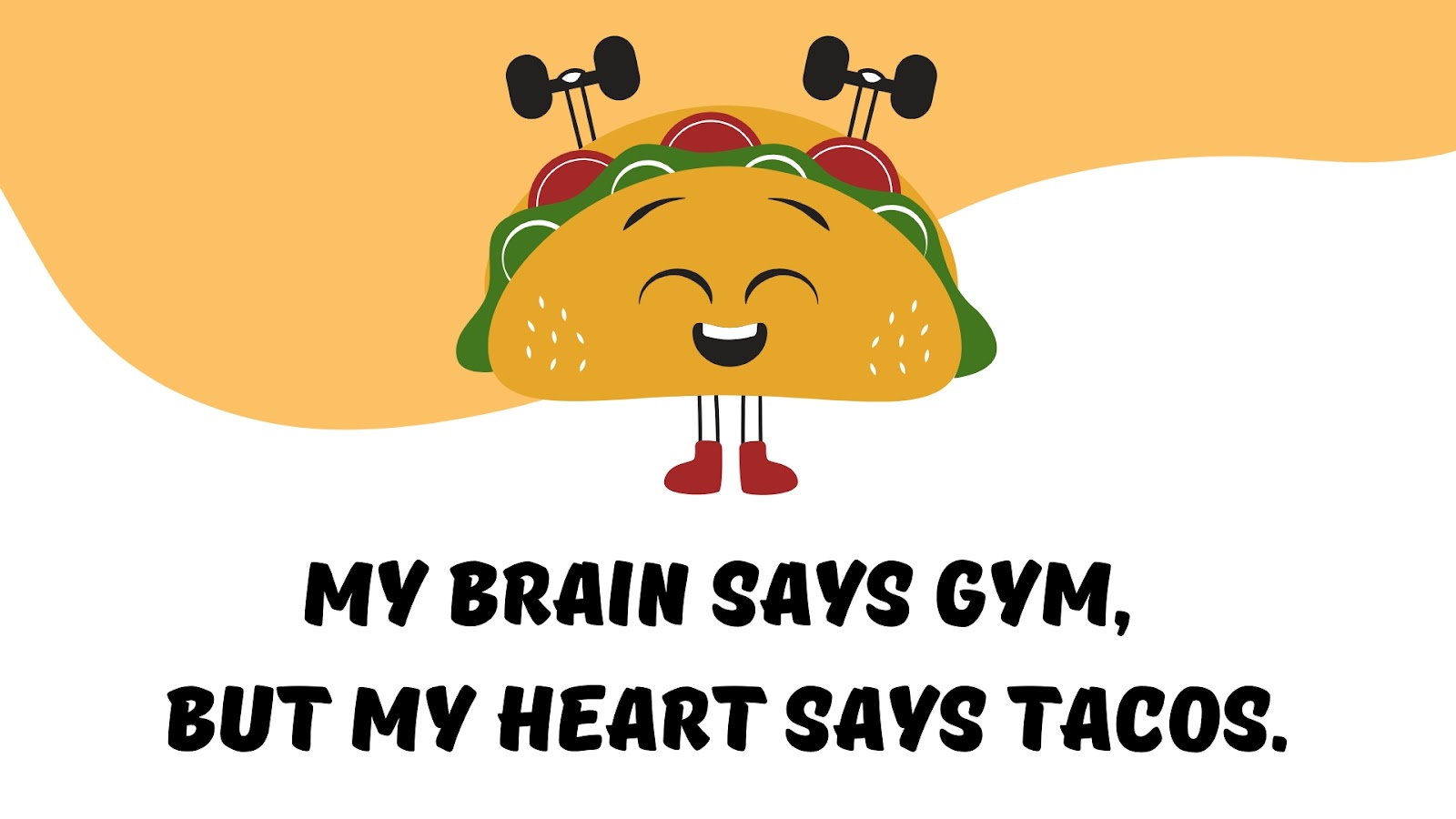 My brain says gym, but my heart says tacos.