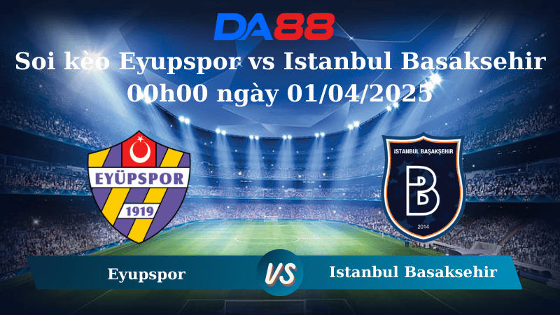 Soi kèo Eyupspor vs Istanbul Basaksehir 00h00 ngày 01/04/2025