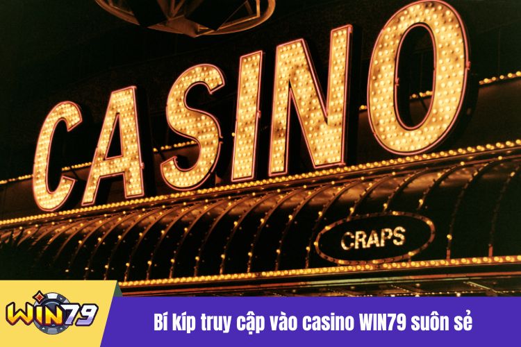 Bí kíp truy cập vào casino WIN79 suôn sẻ