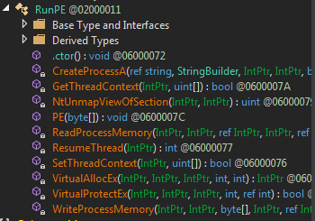 RunPE 002000011 
Base Type and Interfaces 
Derived Types 
.ctoro: void 006000072 
CreatePrccessA(ref string, String8uiIder, IntPtr, IntPtr, 
GetThreadContext(1ntPtr, uint[]): bool @0600007A 
NtlJnmapViewOfSection(IntPtr, IntPtr) : uint 00600007! 
: void 
ReadProcessMemory(IntPtr, IntPtr, ref IntPtr, IntPtr, ref 
int 006000077 
SetThreadContext(1ntPtr, uint[]): bool 006000076 
VirtualAIIocEx(IntPtr, IntPtr, IntPtr, int, int) : IntPtr 0060 
VirtualProtectEx(IntPtr, IntPtr, IntPtr, int, ref int): bool 
WriteProcessMemory(IntPtr, IntPtr, by-ten, IntPtr, ref Inl 