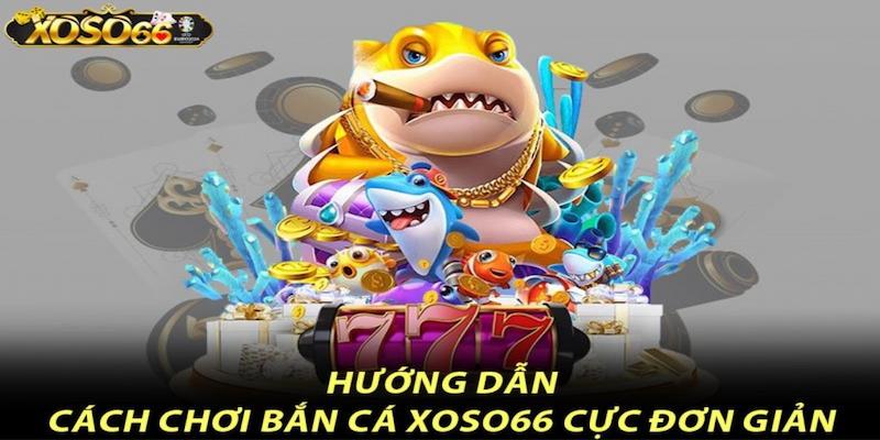 Hướng dẫn cách chơi game bắn cá tại Xoso66