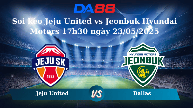 Soi kèo Jeju United vs Jeonbuk Hyundai Motors 17h30 ngày 23/05/2025