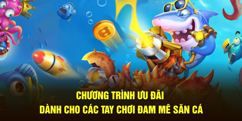 Chương trình ưu đãi dành cho các tay chơi đam mê săn cá