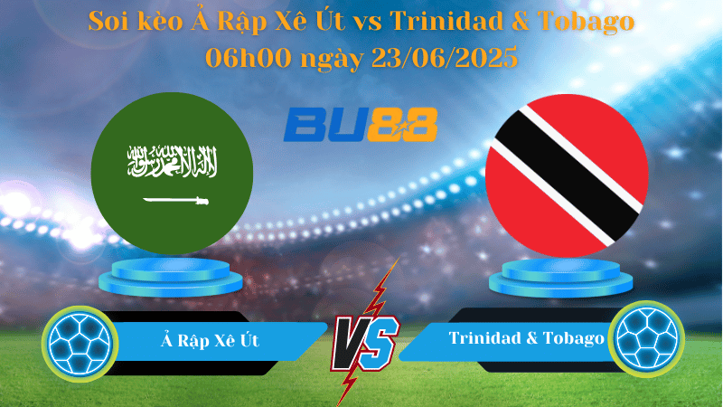 Soi kèo Ả Rập Xê Út vs Trinidad & Tobago 06h00 ngày 23/06/2025