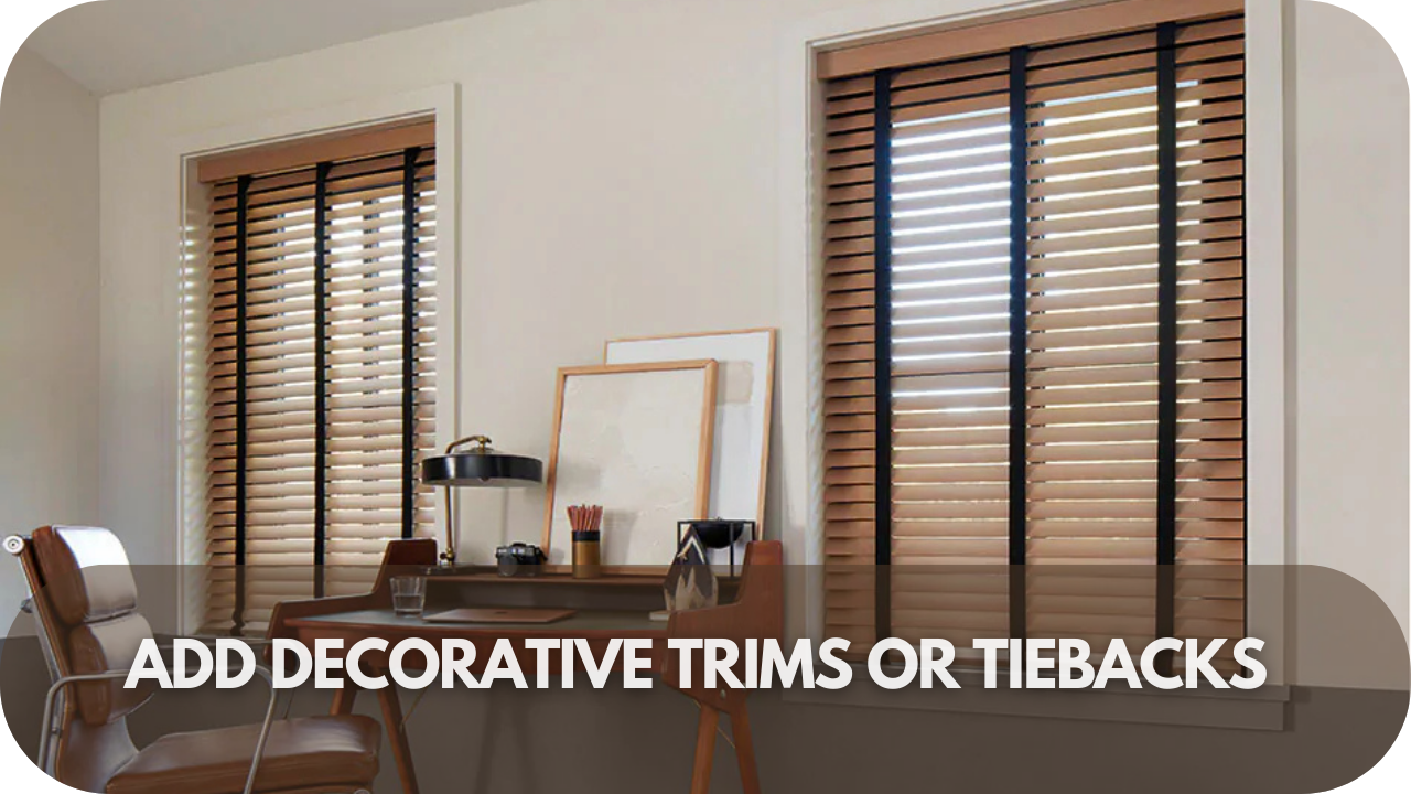 Enhance your vertical blinds with decorative trims or stylish tiebacks.