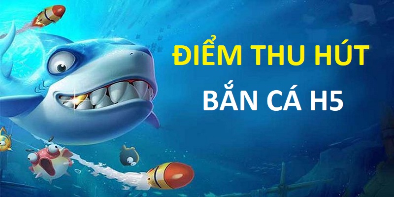 Điểm thu hút của bắn cá H5