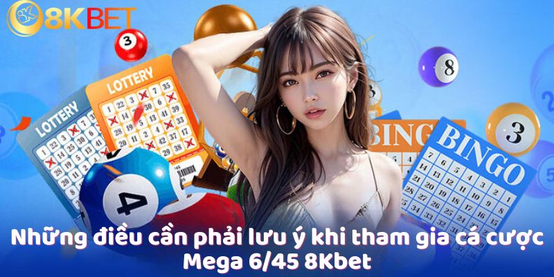 Những điều cần phải lưu ý khi tham gia cá cược Mega 6/45 8Kbet