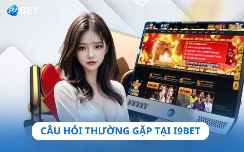 Một số câu hỏi hay gặp liên quan đến nhà cái i9bet