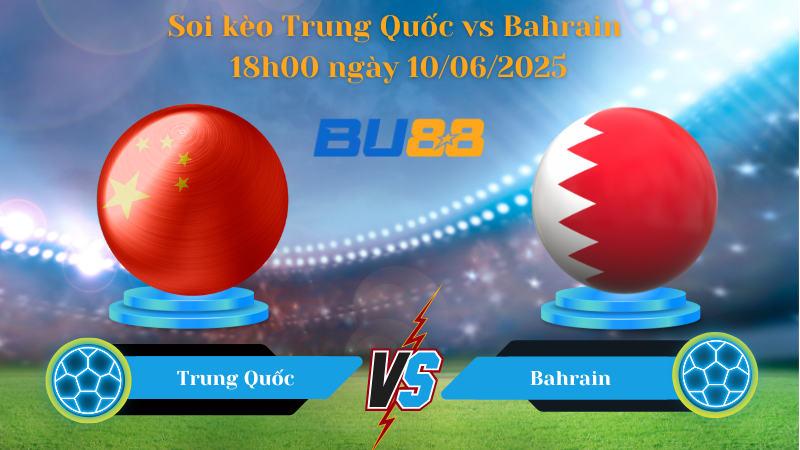 Soi kèo Trung Quốc vs Bahrain 18h00 ngày 10/06/2025