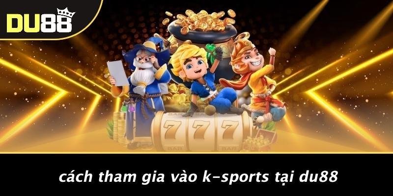 Cách Tham Gia Vào K-sports Tại DU88