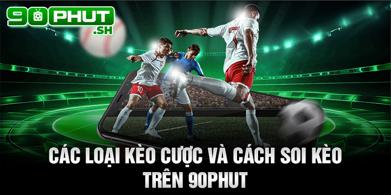 Các loại kèo cược và cách soi kèo trên 90phut