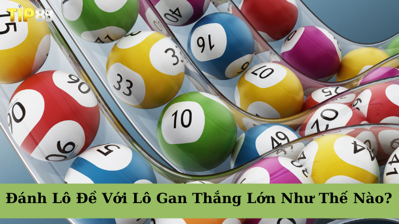 Lô gan là gì? Một số thông tin tổng quan nhất về lô gan trong xổ số lô đề