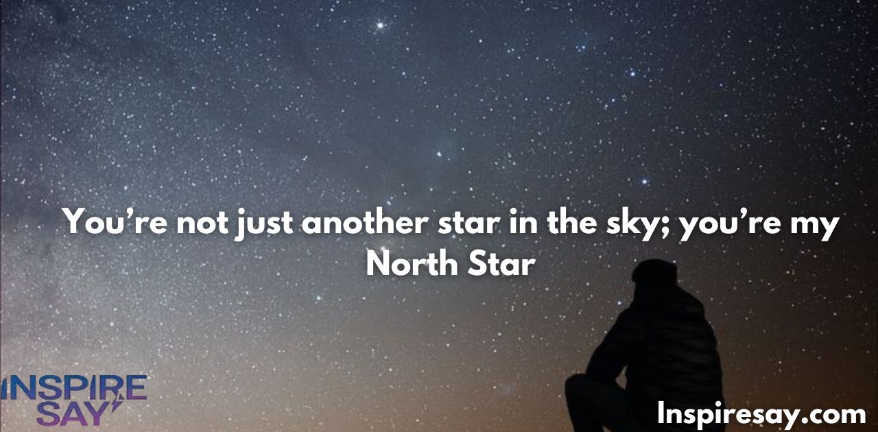 You’re not just another star in the sky; you’re my North Star