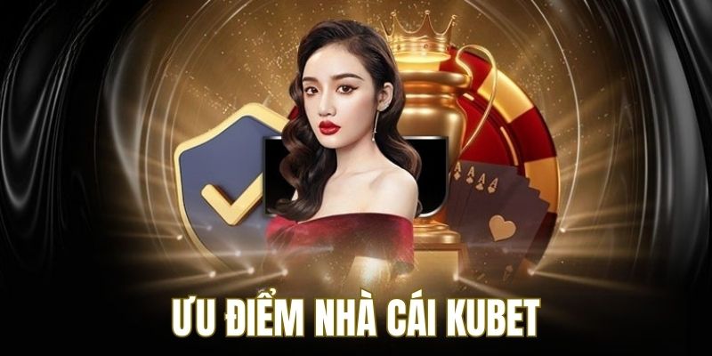 Ưu điểm Kubet tạo điểm cộng trong lòng người chơi