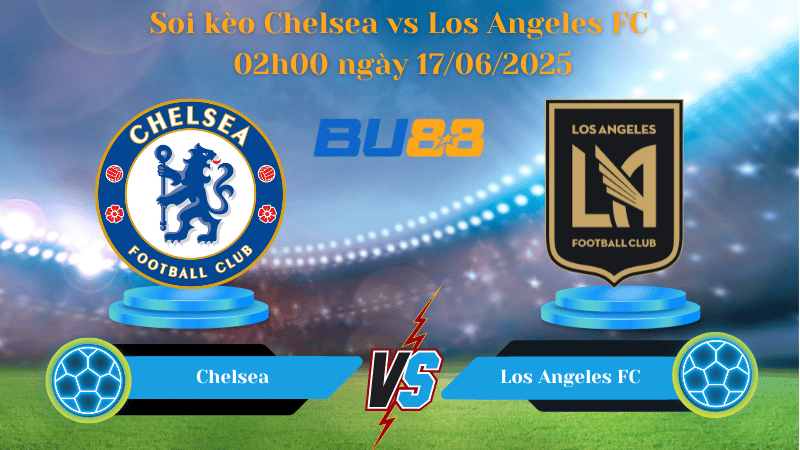 Soi kèo Chelsea vs Los Angeles FC 02h00 ngày 17/06/2025