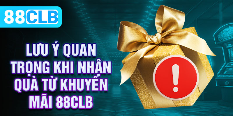 Lưu ý quan trọng khi nhận quà từ khuyến mãi 88CLB