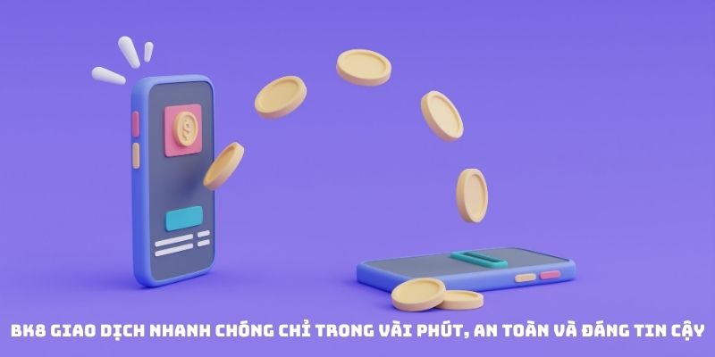 BK8 giao dịch nhanh chóng chỉ trong vài phút, an toàn và đáng tin cậy