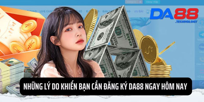 Những lý do khiến bạn cần đăng ký DA88 ngay hôm nay 