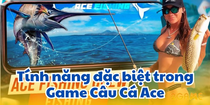 Tính năng đặc biệt trong Game Câu Cá Ace