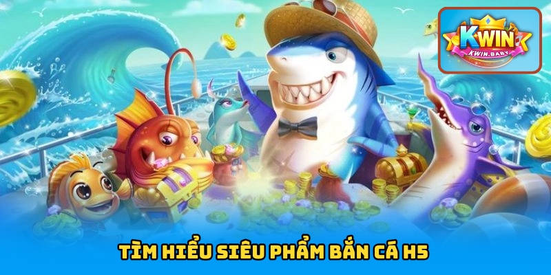 Tìm hiểu siêu phẩm bắn cá H5
