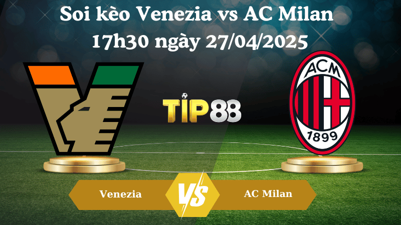 Soi kèo Venezia vs AC Milan 17h30 ngày 27/04/ 2025